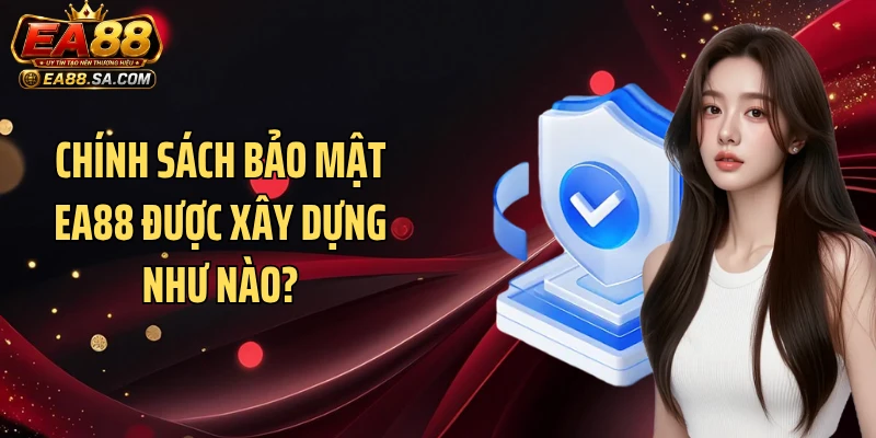 Chính sách bảo mật EA88 được xây dựng như nào?