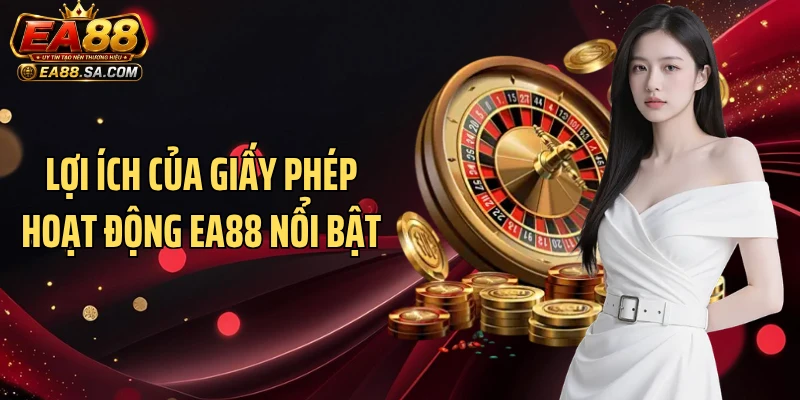 Giấy Phép Hoạt Động EA88 - Minh Chứng Giải Trí An Toàn Lợi ích của giấy phép hoạt động EA88 nổi bật