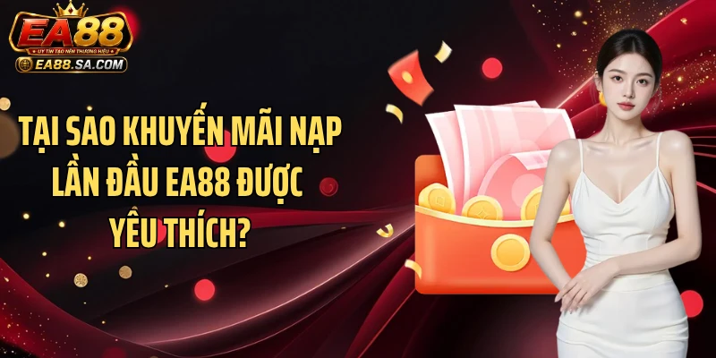 Khuyến mãi nạp lần đầu EA88 - Cập Nhật Ưu Đãi Thành Viên Mới Tại sao khuyến mãi nạp lần đầu EA88 được yêu thích?