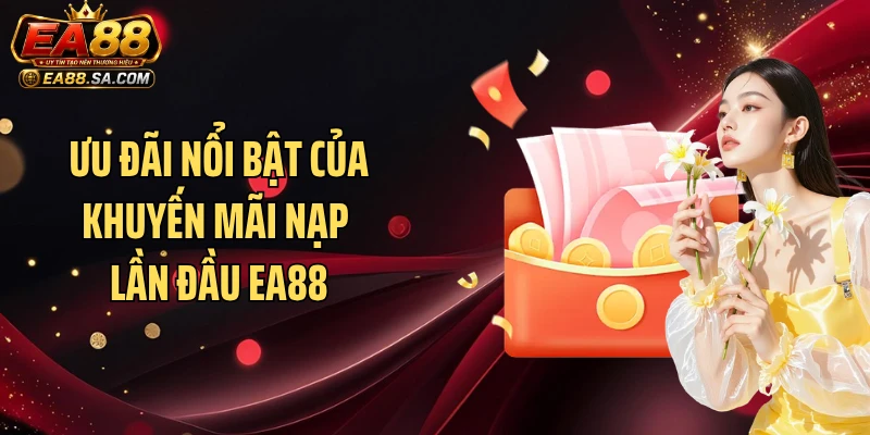Khuyến mãi nạp lần đầu EA88 - Cập Nhật Ưu Đãi Thành Viên Mới Ưu đãi nổi bật của khuyến mãi nạp lần đầu EA88