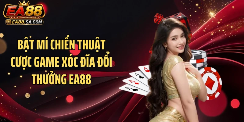 Game Xóc Đĩa Đổi Thưởng EA88 - Vừa Giải Trí Vừa Có Quà Bật mí chiến thuật cược game xóc đĩa đổi thưởng EA88