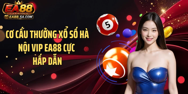 Cơ cấu thưởng xổ số Hà Nội Vip EA88 cực hấp dẫn