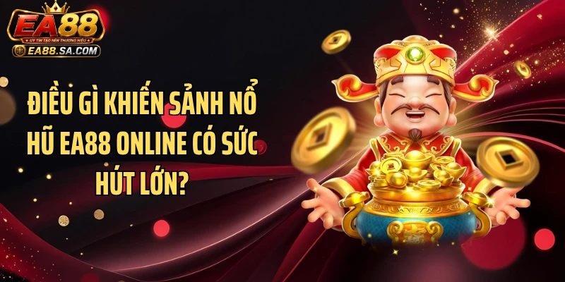Nổ Hũ EA88 - Sảnh Game Tạo Cơn Sốt Với Loạt Jackpot Khủng Điều gì khiến sảnh nổ hũ EA88 online có sức hút lớn?