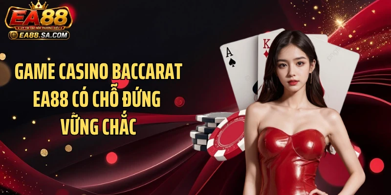 Baccarat EA88 - Tận Hưởng Ván Cược Casino Siêu Cuốn Game casino Baccarat EA88 có chỗ đứng vững chắc