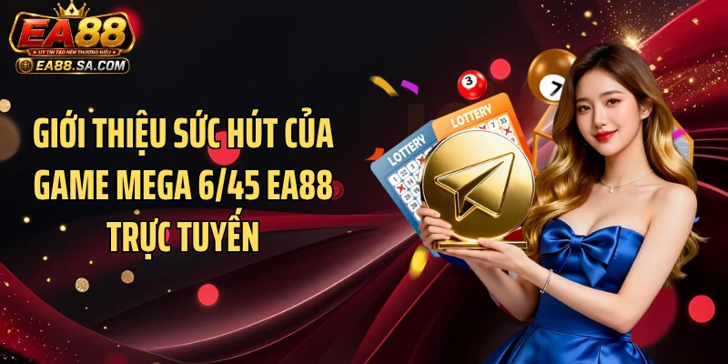 Mega 6/45 EA88 - Dòng Game Xổ Số Online Đầy Kịch Tính Giới thiệu sức hút của game Mega 6/45 EA88 trực tuyến