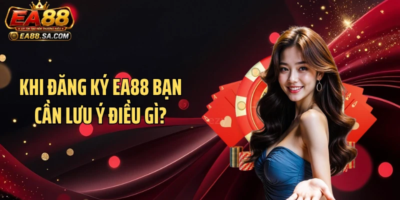 Khi đăng ký EA88 bạn cần lưu ý điều gì?