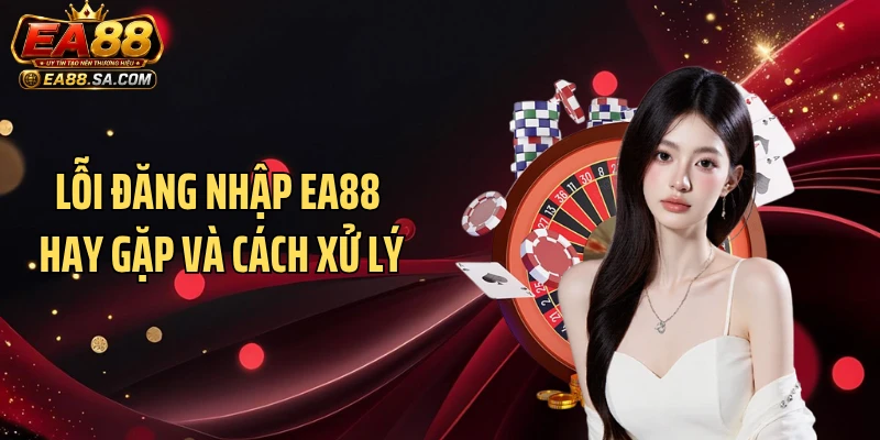 Lỗi đăng nhập EA88 hay gặp và cách xử lý