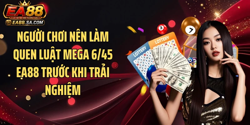 Mega 6/45 EA88 - Dòng Game Xổ Số Online Đầy Kịch Tính Người chơi nên làm quen luật Mega 6/45 EA88 trước khi trải nghiệm