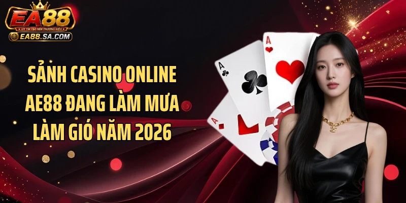 Sảnh casino online AE88 đang làm mưa làm gió năm 2026