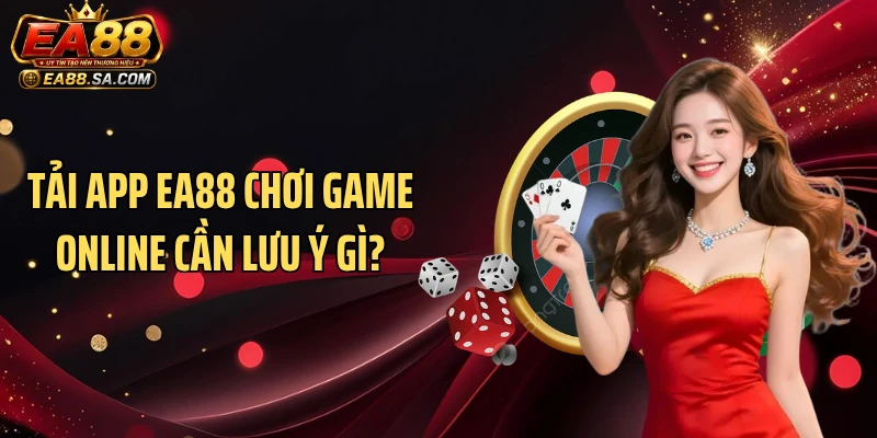 Tải app EA88 chơi game online cần lưu ý gì?