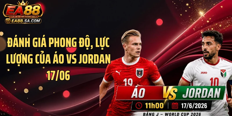 Áo Vs Jordan 17/06 - Kịch Bản Bất Ngờ Nào Sắp Xuất Hiện? Đánh giá phong độ, lực lượng của Áo vs Jordan 17/06