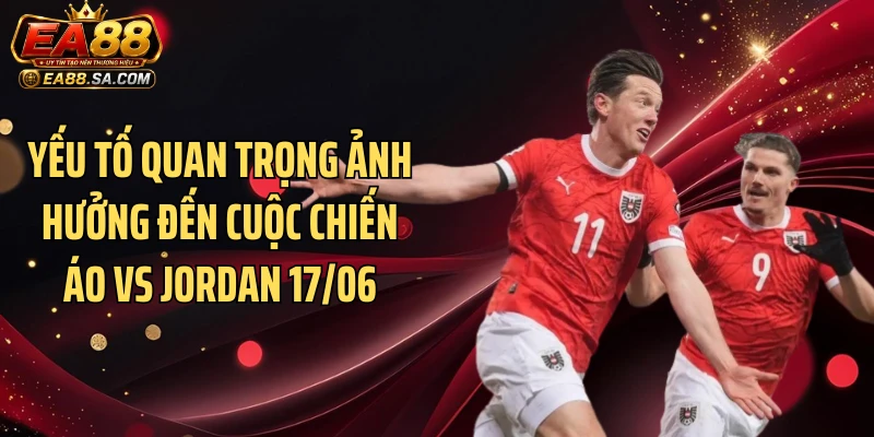 Áo Vs Jordan 17/06 - Kịch Bản Bất Ngờ Nào Sắp Xuất Hiện? Yếu tố quan trọng ảnh hưởng đến cuộc chiến Áo vs Jordan 17/06