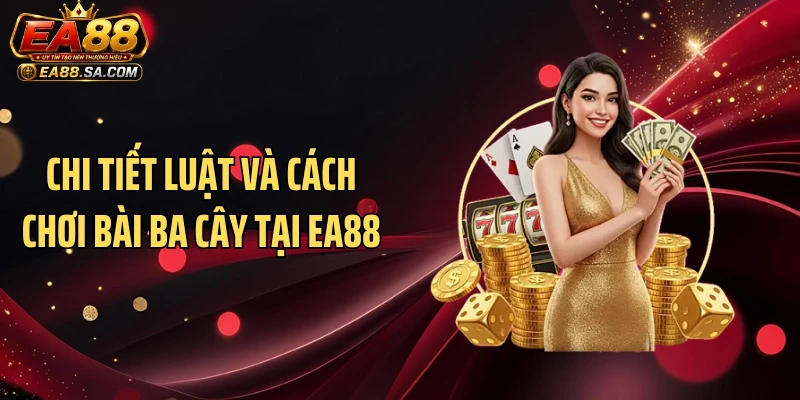 Cách Chơi Ba Cây Tại EA88 - Mẹo Vét Sạch Hũ Tiền Cực Dễ Chi tiết luật và cách chơi bài ba cây tại EA88