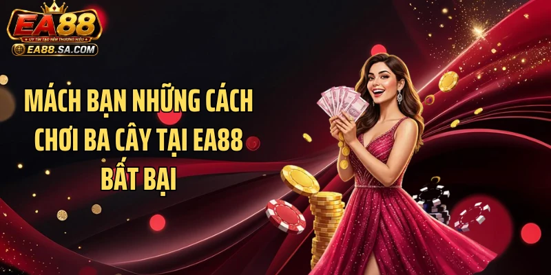 Cách Chơi Ba Cây Tại EA88 - Mẹo Vét Sạch Hũ Tiền Cực Dễ Mách bạn những cách chơi ba cây tại EA88 bất bại