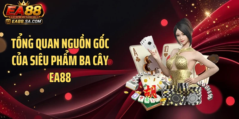 Cách Chơi Ba Cây Tại EA88 - Mẹo Vét Sạch Hũ Tiền Cực Dễ Tổng quan nguồn gốc của siêu phẩm ba cây EA88